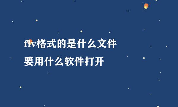 flv格式的是什么文件   要用什么软件打开