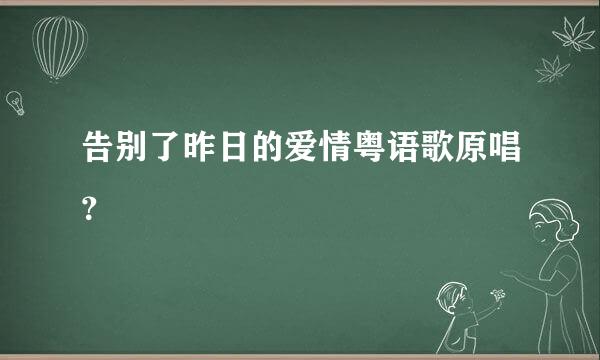 告别了昨日的爱情粤语歌原唱？