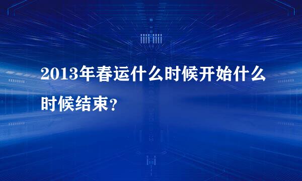 2013年春运什么时候开始什么时候结束？