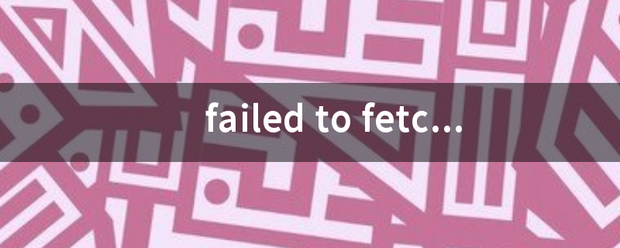 failed to fetch是什么意思 failed to fetch