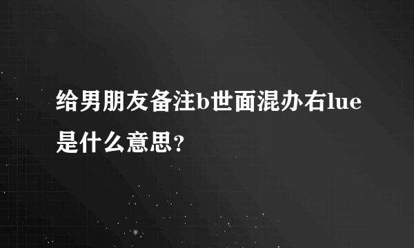 给男朋友备注b世面混办右lue是什么意思？