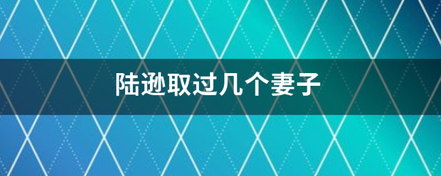 陆逊取过几个妻子