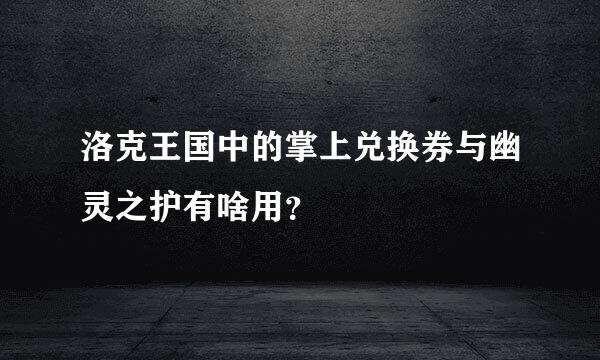 洛克王国中的掌上兑换券与幽灵之护有啥用？