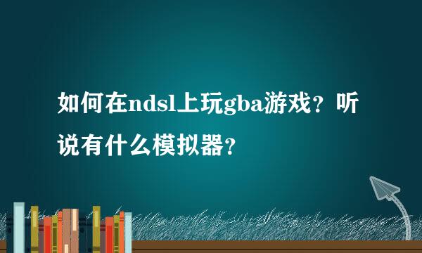 如何在ndsl上玩gba游戏？听说有什么模拟器？