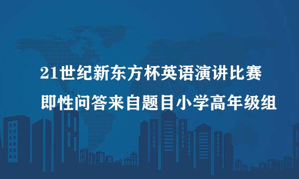 21世纪新东方杯英语演讲比赛即性问答来自题目小学高年级组