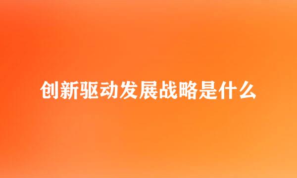 创新驱动发展战略是什么