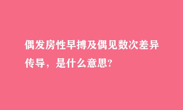 偶发房性早搏及偶见数次差异传导，是什么意思?