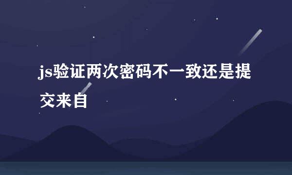 js验证两次密码不一致还是提交来自