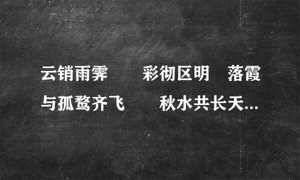 云销雨霁　　彩彻区明　落霞与孤鹜齐飞　　秋水共长天一色　　渔舟唱晚　　响穷彭蠡之滨　　　雁阵惊寒...