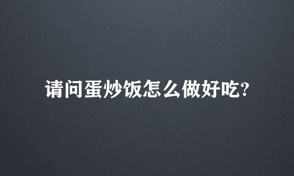 请问蛋炒饭怎么做好吃?