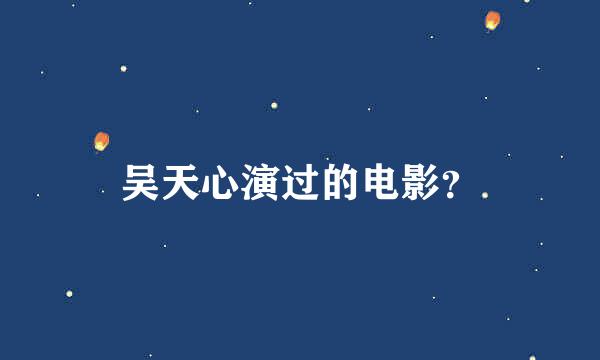 吴天心演过的电影？