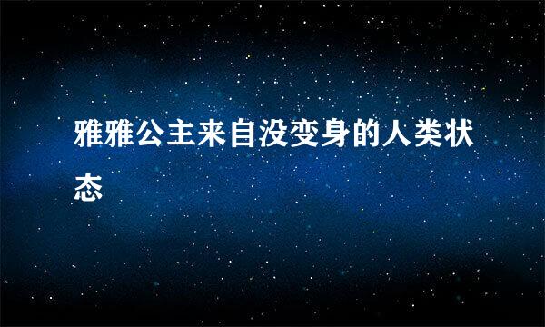 雅雅公主来自没变身的人类状态