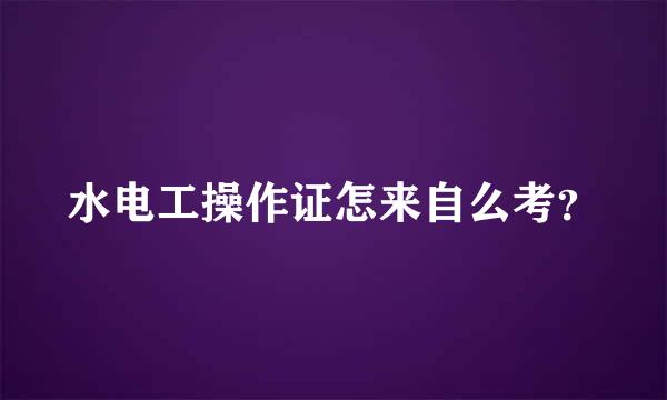 水电工操作证怎来自么考？