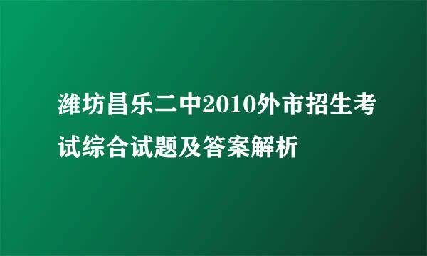 潍坊昌乐二中2010外市招生考试综合试题及答案解析