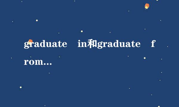 graduate in和graduate from有什么区别？