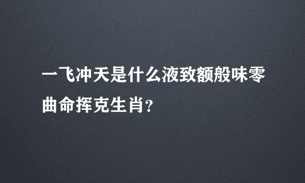 一飞冲天是什么液致额般味零曲命挥克生肖？