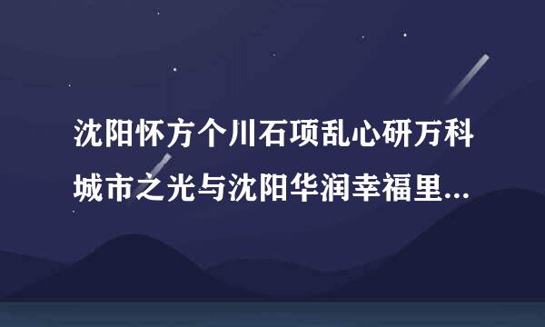 沈阳怀方个川石项乱心研万科城市之光与沈阳华润幸福里哪个性价比最高