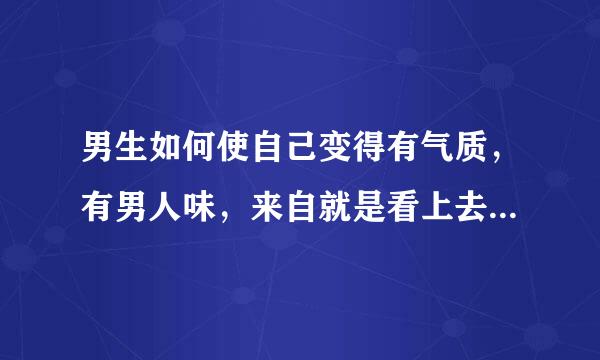 男生如何使自己变得有气质，有男人味，来自就是看上去比较强悍，睿智，本人身高170，体重65公斤！该怎么做呢？