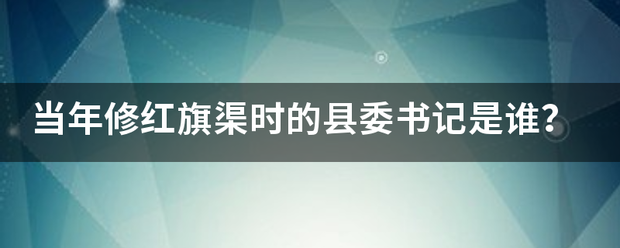 当年春务米修红旗渠时的县委书记是谁？