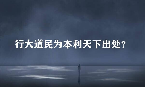 行大道民为本利天下出处？