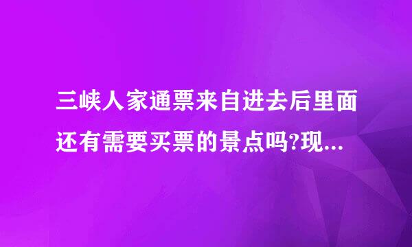 三峡人家通票来自进去后里面还有需要买票的景点吗?现在三峡人家的门票多少钱?三峡人家一个人进去玩一天得多少