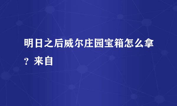 明日之后威尔庄园宝箱怎么拿？来自