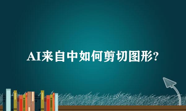 AI来自中如何剪切图形?