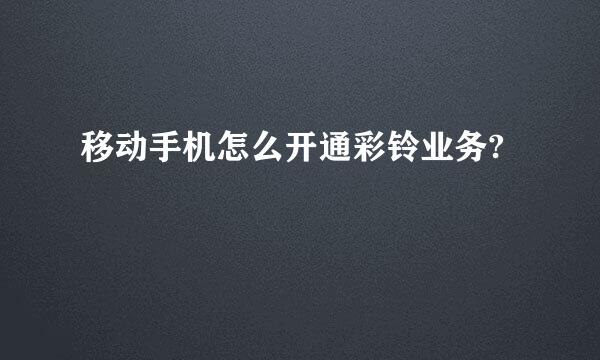 移动手机怎么开通彩铃业务?