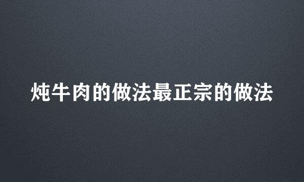 炖牛肉的做法最正宗的做法