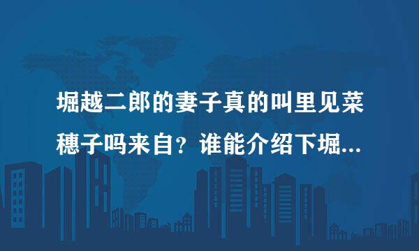 堀越二郎的妻子真的叫里见菜穗子吗来自？谁能介绍下堀越二郎是怎样的人，家庭呢？