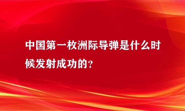 中国第一枚洲际导弹是什么时候发射成功的？