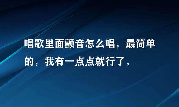 唱歌里面颤音怎么唱，最简单的，我有一点点就行了，