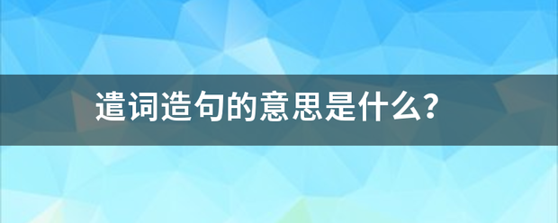 遣词造句的意思是什么？