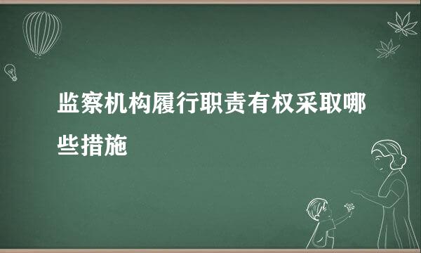 监察机构履行职责有权采取哪些措施