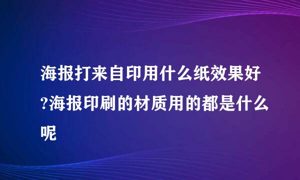 海报打来自印用什么纸效果好?海报印刷的材质用的都是什么呢