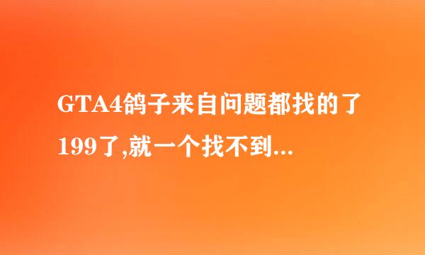 GTA4鸽子来自问题都找的了199了,就一个找不到了(我是用修改器360问答找的)