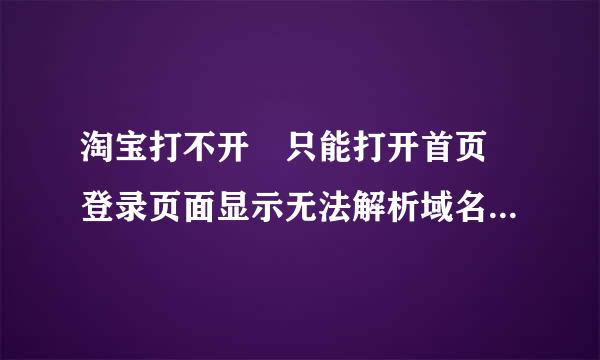 淘宝打不开 只能打开首页 登录页面显示无法解析域名（360网页）