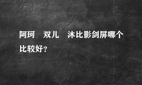 阿珂 双儿 沐比影剑屏哪个比较好？