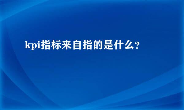 kpi指标来自指的是什么？