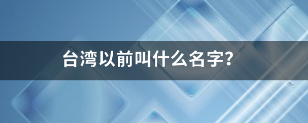 台湾以前叫什么名字控聚源含苏迅除？