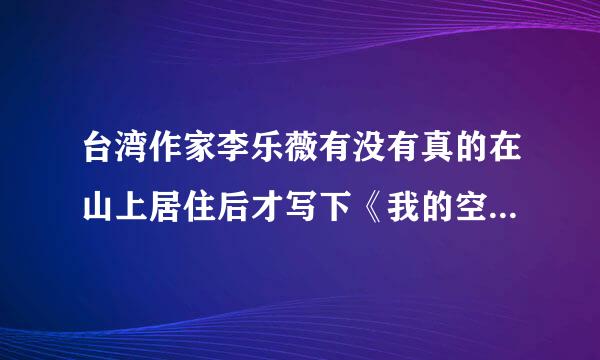 台湾作家李乐薇有没有真的在山上居住后才写下《我的空中楼阁》的?