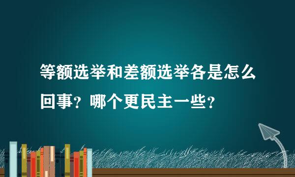 等额选举和差额选举各是怎么回事？哪个更民主一些？