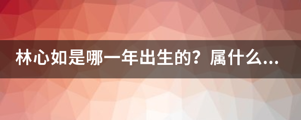 林心如是哪一年出生的？属什么生肖的？