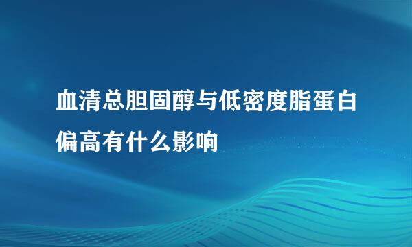 血清总胆固醇与低密度脂蛋白偏高有什么影响