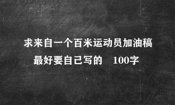 求来自一个百米运动员加油稿 最好要自己写的 100字