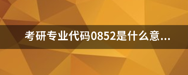 考研专业代码0852是什么意思？