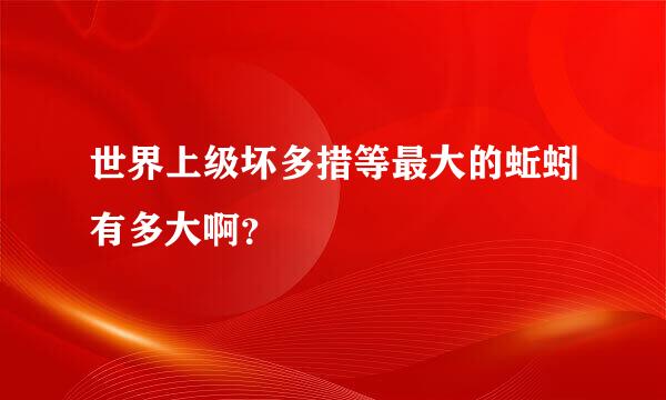 世界上级坏多措等最大的蚯蚓有多大啊？