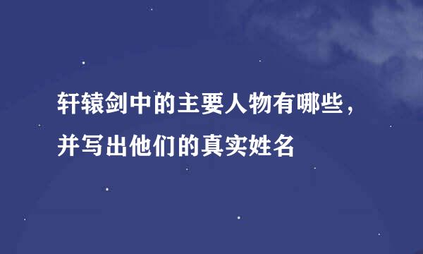 轩辕剑中的主要人物有哪些，并写出他们的真实姓名