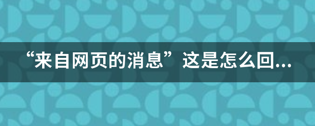 “来自来自网页的消息”这是怎么回事?怎么解决？