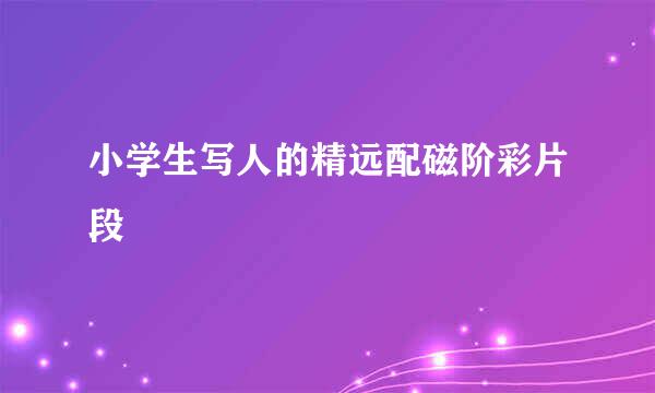 小学生写人的精远配磁阶彩片段